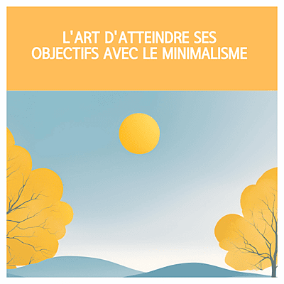 L'art d'atteindre ses objectifs avec le minimalisme