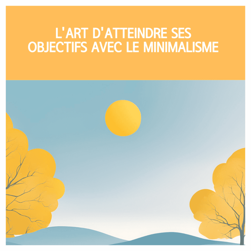 L'art d'atteindre ses objectifs avec le minimalisme